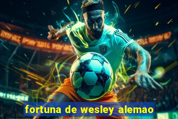 fortuna de wesley alemao